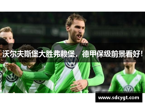 沃尔夫斯堡大胜弗赖堡，德甲保级前景看好！