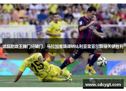 武磊助攻王牌门将破门，马拉加客场逆转比利亚雷亚尔取得关键胜利
