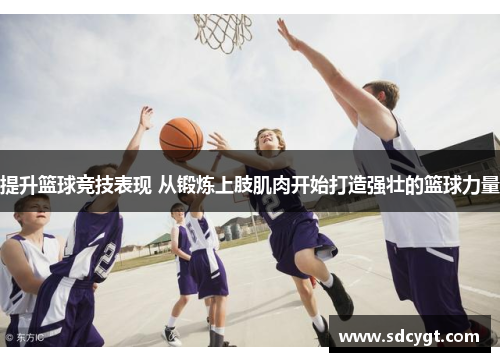 提升篮球竞技表现 从锻炼上肢肌肉开始打造强壮的篮球力量