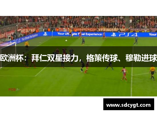 欧洲杯：拜仁双星接力，格策传球、穆勒进球