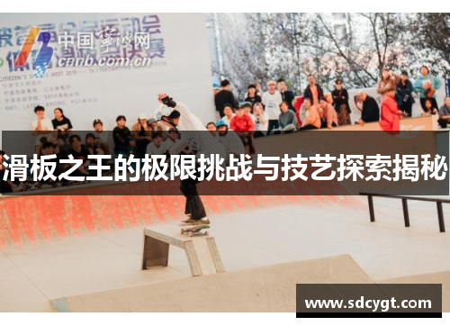 滑板之王的极限挑战与技艺探索揭秘
