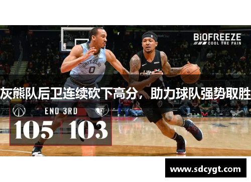 灰熊队后卫连续砍下高分，助力球队强势取胜