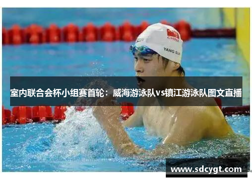 室内联合会杯小组赛首轮：威海游泳队vs镇江游泳队图文直播