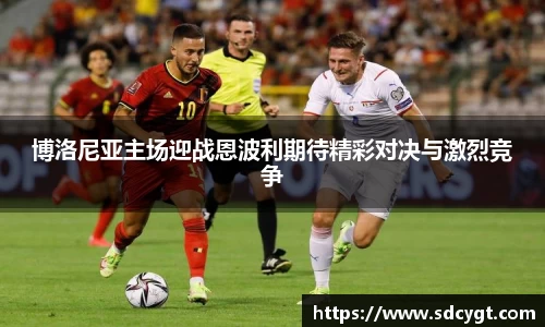 博洛尼亚主场迎战恩波利期待精彩对决与激烈竞争